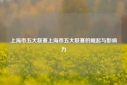 上海市五大联赛上海市五大联赛的崛起与影响力