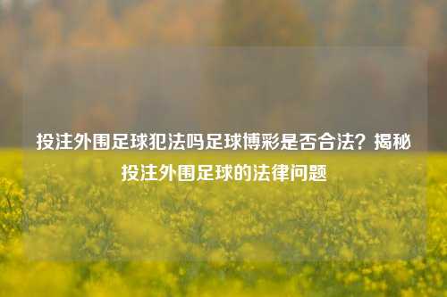 投注外围足球犯法吗足球博彩是否合法？揭秘投注外围足球的法律问题