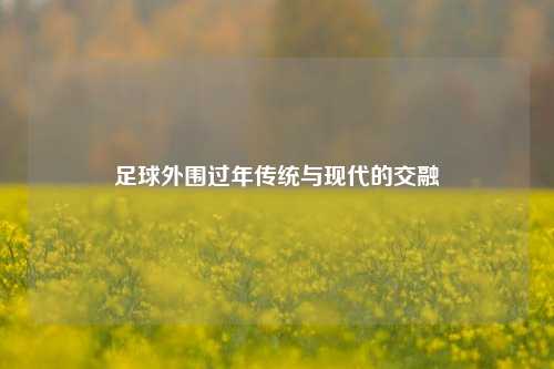 足球外围过年传统与现代的交融