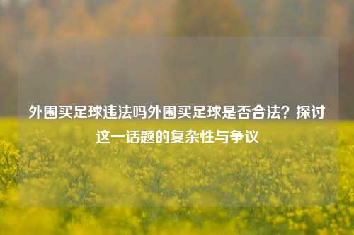 外围买足球违法吗外围买足球是否合法？探讨这一话题的复杂性与争议