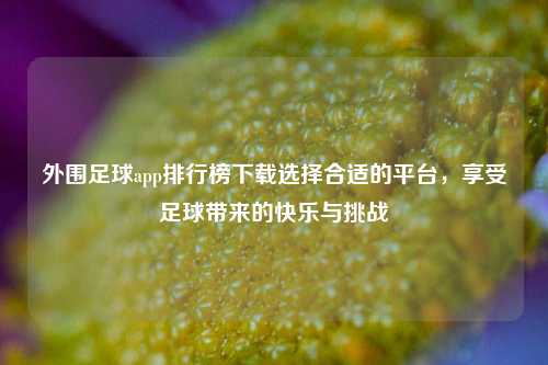 外围足球app排行榜下载选择合适的平台，享受足球带来的快乐与挑战