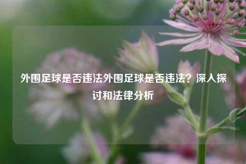 外围足球是否违法外围足球是否违法？深入探讨和法律分析